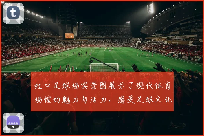 虹口足球场实景图展示了现代体育场馆的魅力与活力，感受足球文化的热情与激情
