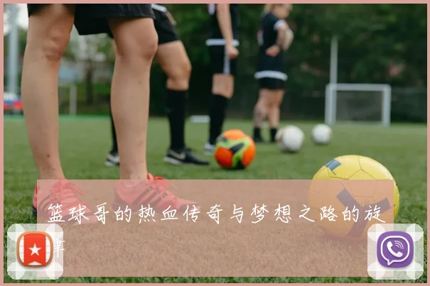 篮球哥的热血传奇与梦想之路的旋律