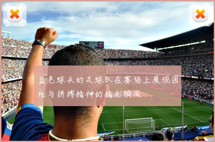 蓝色球衣的足球队在赛场上展现团结与拼搏精神的精彩瞬间