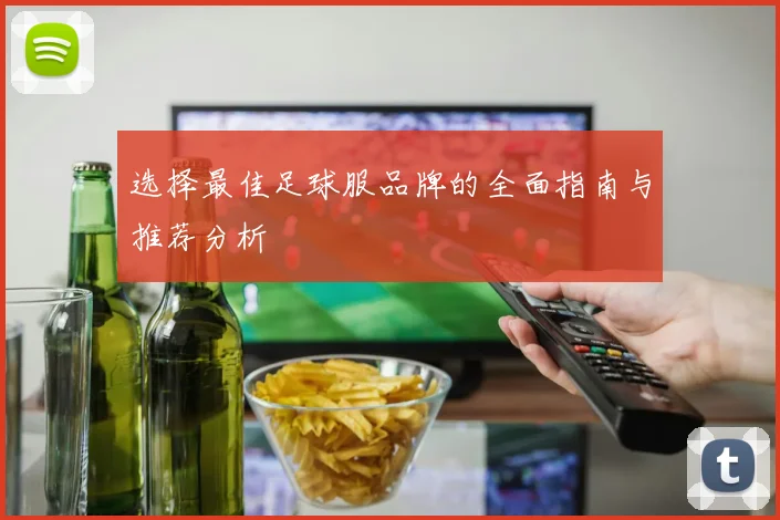 选择最佳足球服品牌的全面指南与推荐分析