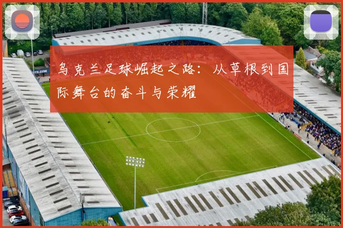 乌克兰足球崛起之路：从草根到国际舞台的奋斗与荣耀